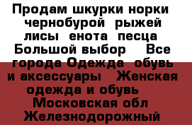 Продам шкурки норки, чернобурой, рыжей лисы, енота, песца. Большой выбор. - Все города Одежда, обувь и аксессуары » Женская одежда и обувь   . Московская обл.,Железнодорожный г.